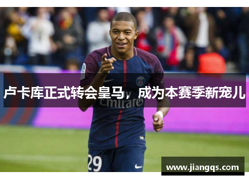 卢卡库正式转会皇马，成为本赛季新宠儿