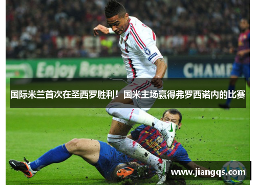 国际米兰首次在圣西罗胜利！国米主场赢得弗罗西诺内的比赛