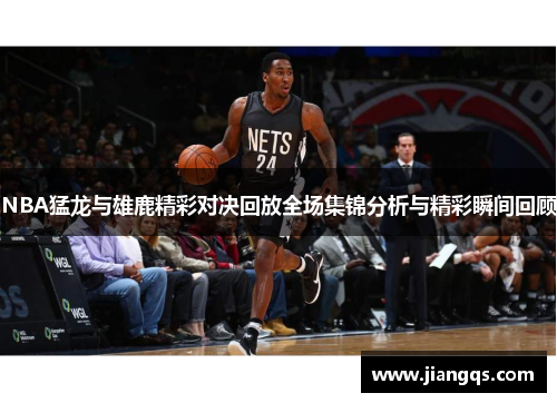 NBA猛龙与雄鹿精彩对决回放全场集锦分析与精彩瞬间回顾