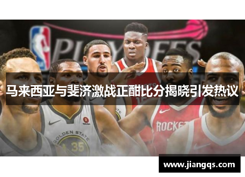 马来西亚与斐济激战正酣比分揭晓引发热议