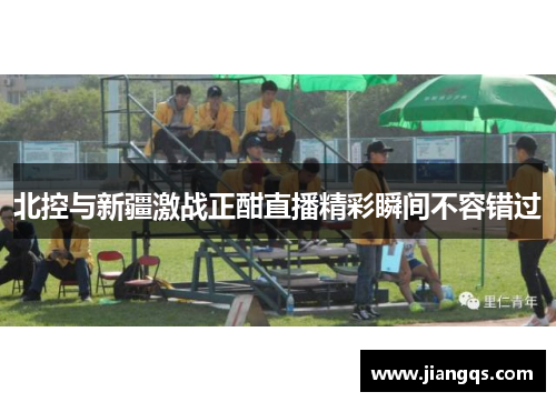 北控与新疆激战正酣直播精彩瞬间不容错过