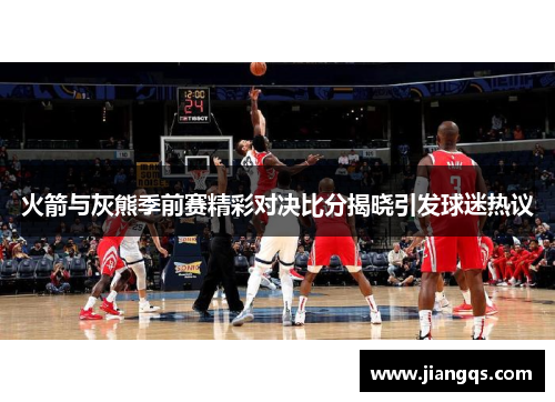 火箭与灰熊季前赛精彩对决比分揭晓引发球迷热议